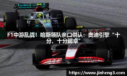 F1中游乱战！哈斯领队亲口供认：奥迪引擎“十分、十分超卓”