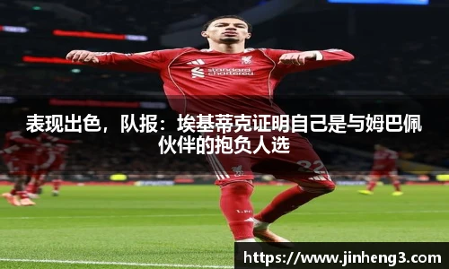 表现出色，队报：埃基蒂克证明自己是与姆巴佩伙伴的抱负人选