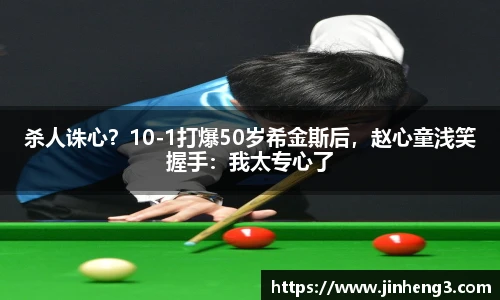 杀人诛心？10-1打爆50岁希金斯后，赵心童浅笑握手：我太专心了